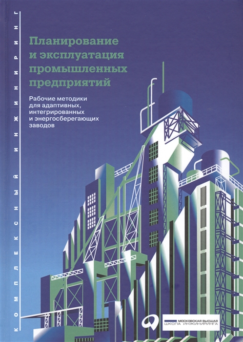 

Планирование и эксплуатация промышленных предприятий Рабочие методики для адаптивных интегрированных и энергосберегающих заводов