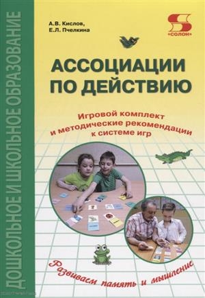 Кислов А., Пчелкина Е. - Ассоциации по действию Комплект для игр и методические рекомендации к системе игр развивающих речь память и мышление