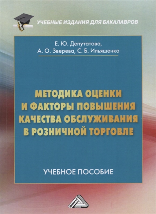 Депутатова Е., Зверева А., Ильяшенко С. - Методика оценки и факторы повышения качества обслуживания в розничной торговле Учебное пособие для бакалавров