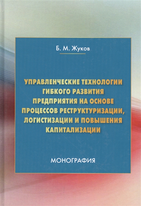 

Управленческие технологии гибкого развития предприятия на основе процессов реструктуризации логистизации и повышения капитализации Монография