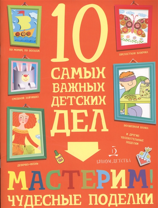 Агапина М. - Мастерим Чудесные поделки 10 самых важных детских дел