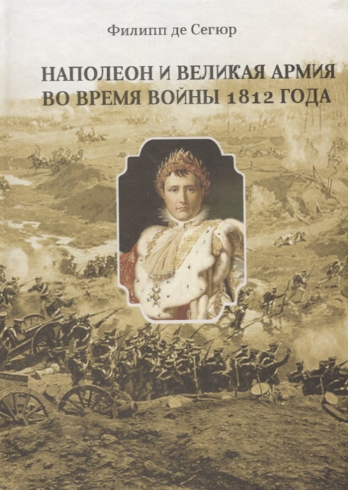Наполеон и Великая Армия во время войны 1812 года