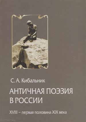 Кибальник С. - Античная поэзия в России Конец XVIII - первая половина XIX века