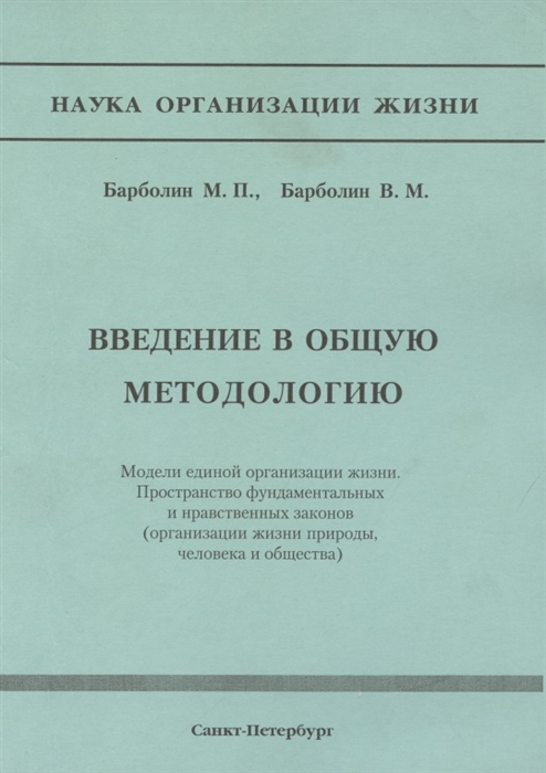 Барболин М., Барболин В. - Введение в общую методологию Модели единой организации жизни Пространство фундаметальных и нравственных законов организация жизни природы человека и общества