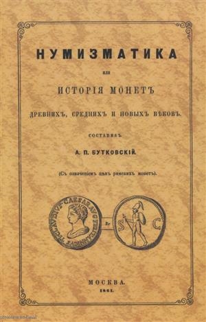 

Нумизматика или История монет древних средних и новых веков с означением цен римских монет