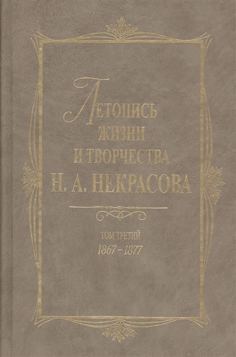 

Летопись жизни и творчества Н А Некрасова В 3-х томах Том 3 1867-1877