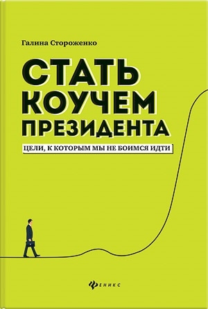 Стороженко Г. - Стать коучем президента Цели к которым мы не боимся идти