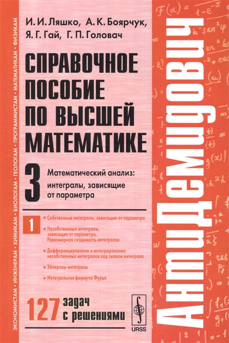 Ляшко И., Боярчук А., Гай Я., Головач Г. Справочное пособие по высшей математике Том 3 Математический анализ интегралы зависящие от параметра Часть 1 127 задач с решениями Ляшко И., Боярчук А., Гай Я., Головач Г. Справочное пособие по высшей математике Том 3 Математический анализ интегралы зависящие от параметра Часть 1 127 задач с решениями