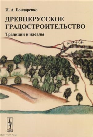 Бондаренко И. - Древнерусское градостроительство Традиции и идеалы