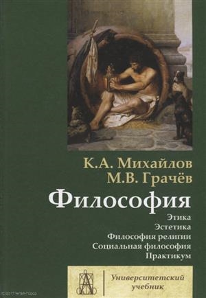 Михайлов К., Грачев М. - Философия Том 2 Этика Эстетика Философия религии Социальная философия Практикум