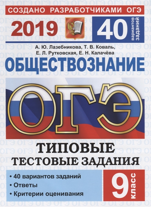 Лазебникова А., Коваль Т., Рутковская Е. Калачева Е. ОГЭ 2019 Обществознание 9 класс Типовые тестовые задания 40 вариантов заданий Ответы Критерии оценивания Лазебникова А., Коваль Т., Рутковская Е. Калачева Е. ОГЭ 2019 Обществознание 9 класс Типовые тестовые задания 40 вариантов заданий Ответы Критерии оценивания