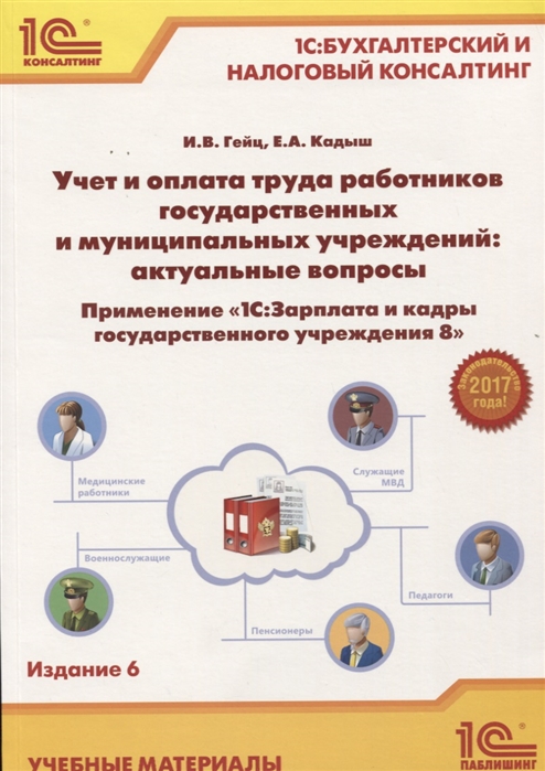 Гейц И., Кадыш Е. Учет и оплата труда работников государственных и муниципальных учреждений актуальные вопросы Применение 1С Зарплата и кадры государственного учреждения 8