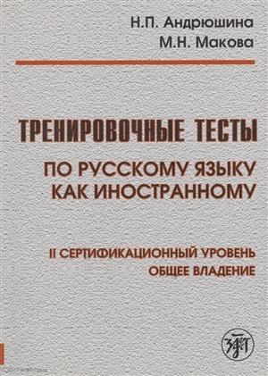 Андрюшина Н., Макова М. - Тренировочные тесты по русскому языку как иностранному II сертификационный уровень Общее владение