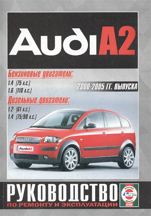 Audi A2 2000-2005 гг выпуска Бензиновые двигатели 1 4 1 6 Дизельные двигатели 1 2 1 4 Руководство по ремонту и эксплуатации