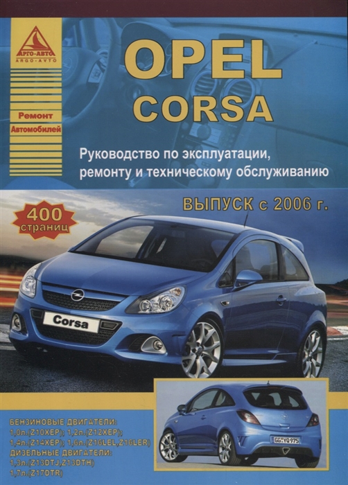 

Opel Corsa Выпуск 2006 - 2014 с бензиновыми и дизельными двигателями Ремонт Эксплуатация ТО