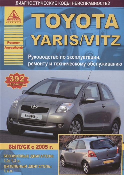 

Toyota Yaris Выпуск с 2005 с бензиновыми и дизельными двигателями Руководство по ремонту ТО