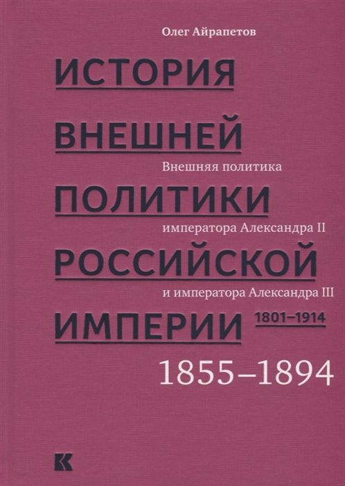 Айрапетов О. История внешней политики Российской империи 1801-1914 В 4 томах Том 3 Внешняя политика императора Александра II и Александра III 1855-1894 Айрапетов О. История внешней политики Российской империи 1801-1914 В 4 томах Том 3 Внешняя политика императора Александра II и Александра III 1855-1894