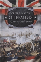 Операция "Сжечь Белый дом". Британский Королевский флот против американских фрегатов в войне 1812-1815 годов Операция "Сжечь Белый дом". Британский Королевский флот против американских фрегатов в войне 1812-1815 годов