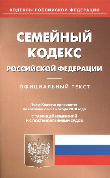 

Семейный кодекс Российской Федерации Официальный текст Текст кодекса приводится по состоянию на 1 ноября 2018 года С таблицей изменений и с постановлениями судов