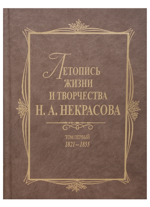 Летопись жизни и творчества Н А Некрасова в 3-х томах Том 1 1821-1855
