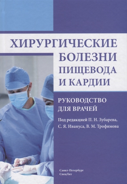 Зубарев П., Иванус С., Трофимов В. (ред.) Хирургические болезни пищевода и кардии Руководство для врачей Зубарев П., Иванус С., Трофимов В. (ред.) Хирургические болезни пищевода и кардии Руководство для врачей
