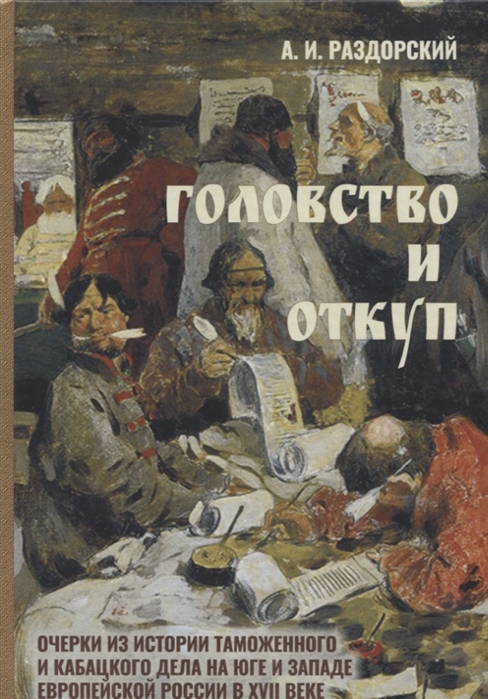 

Головство и откуп Очерки из истории таможенного и кабацкого дела на юге и западе европейской России в XVII веке по материалам приходо-расходных книг московских приказов и городовых таможенных и кабацких книг