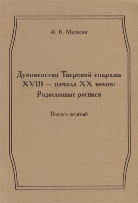

Духовенство Тверской епархии XVIII - начала XX веков Родословные росписи Выпуск десятый