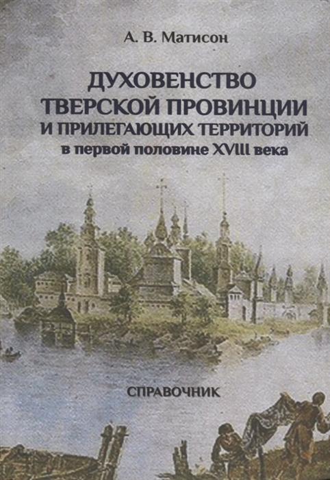 

Духовенство Тверской провинции и прилегающих территорий в первой половине XVIII века Справочник