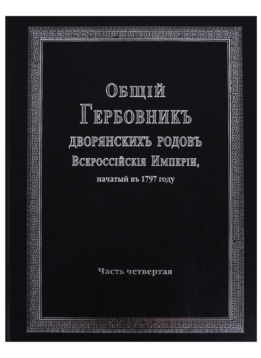 Общий гербовник дворянских родов Всероссийской империи начатый в 1797 году Часть четвертая