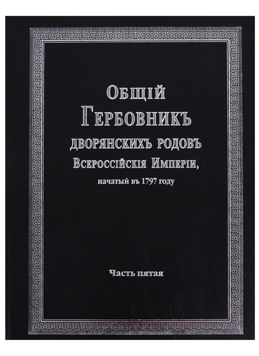 

Общий гербовник дворянских родов Всероссийской империи начатый в 1797 году Часть пятая