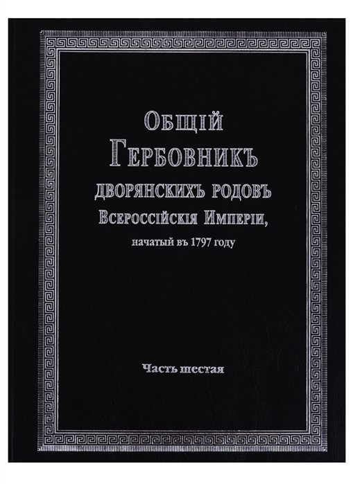 Общий гербовник дворянских родов Всероссийской империи начатый в 1797 году Часть шестая