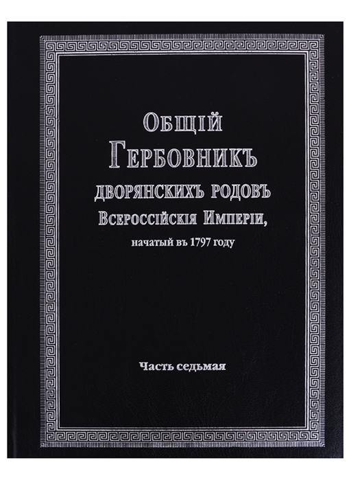 Общий гербовник дворянских родов Всероссийской империи начатый в 1797 году Часть седьмая