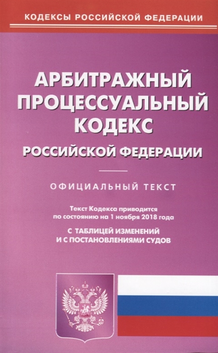 

Арбитражный процессуальный кодекс Российской Федерации Официальный текст По состоянию на 1 ноября 2018 года С таблицей изменений и с постановлениями судов