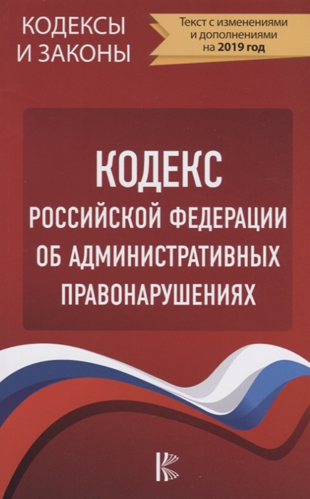 

Кодекс Российской Федерации об административных правонарушениях Текст с изменениями и дополнениями на 2019 год