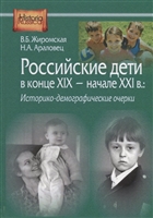 Российские дети в конце XIX – начале ХХI в.: историко-демографические очерки Российские дети в конце XIX – начале ХХI в.: историко-демографические очерки