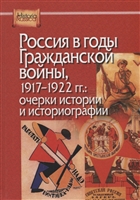 Россия в годы Гражданской войны, 1917-1922 гг.: очерки истории и историографии Россия в годы Гражданской войны, 1917-1922 гг.: очерки истории и историографии