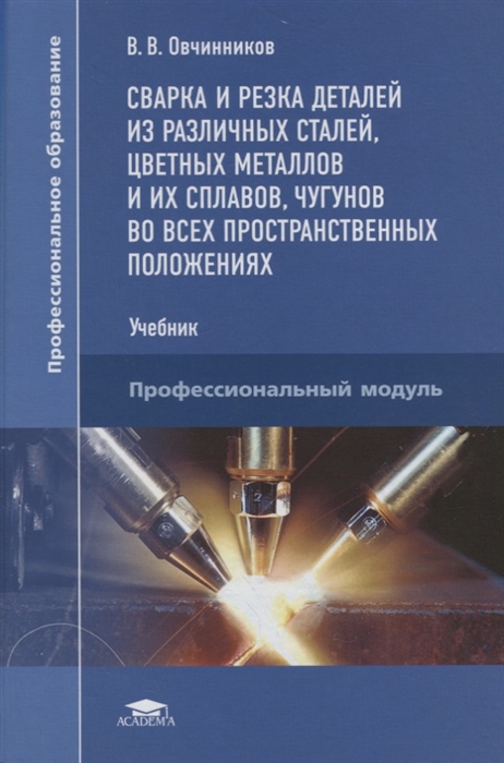 

Сварка и резка деталей из различных сталей цветных металлов и их сплавов чугунов во всех пространственных положениях Учебник