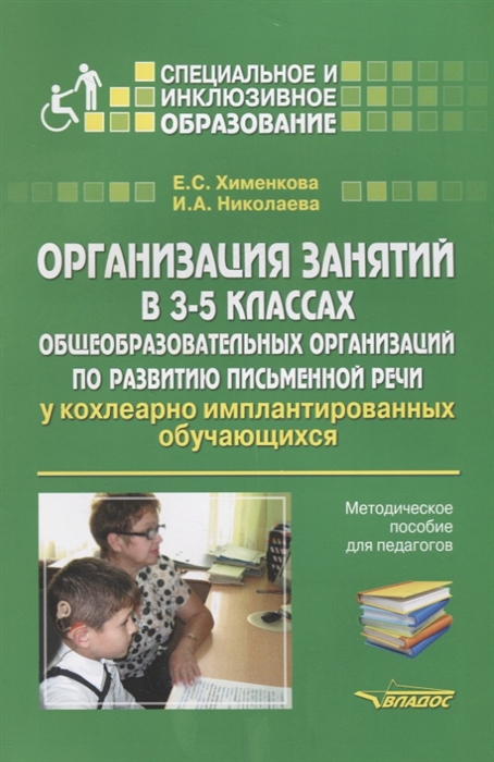 Хименкова Е., Николаева И. - Организация занятий в 3-5 классах общеобразовательных организаций по развитию письменной речи у кохлеарно-имплантированных обучающихся Методическое пособие для педагогов