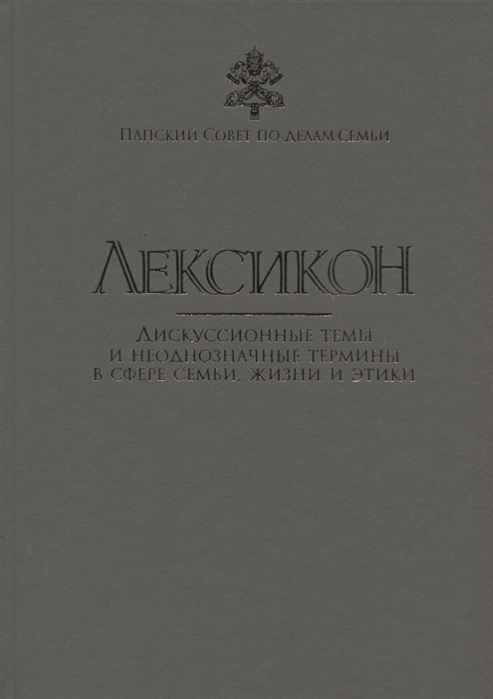 

Лексикон Дискуссионные темы и неоднозначные термины в сфере семьи жизни и этики