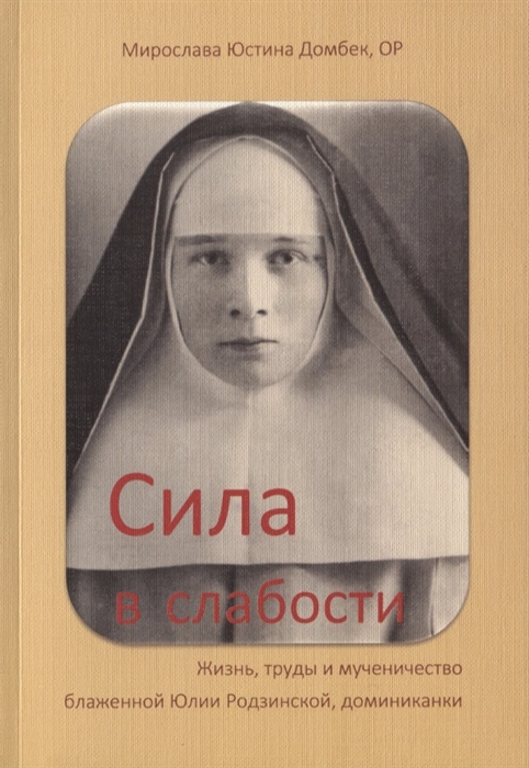 

Сила в слабости Жизнь труды и мученичество блаженной Юлии Родзинской доминиканки 1899-1945