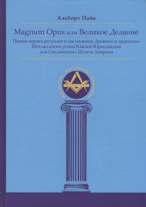 Пайк А. - Magnum Opus или Великое Делание Первая версия ритуалов и наставлений Древнего и принятого Шотландского устава Южной Юрисдикции для Соединенных Штатов Америки