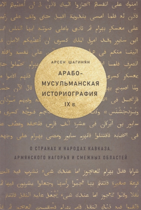 

Арабо-мусульманская историография IX в о странах и народах Кавказа Армянского нагорья и смежных областей