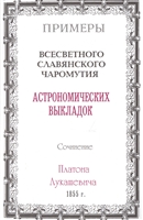 Примеры всесветного славянского чаромутия астрономических выкладок. Сочинение Платона Лукашевича Примеры всесветного славянского чаромутия астрономических выкладок. Сочинение Платона Лукашевича