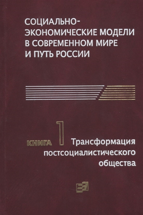 

Социально-экономические модели в современном мире и путь России Книга 1 Трансформация постсоциалистического общества