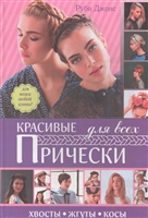Красивые прически для всех. Хвосты, жгуты, косы. Для волос любой длины Красивые прически для всех. Хвосты, жгуты, косы. Для волос любой длины