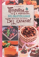 Торты и пирожные без выпекания. Вкусные десерты без хлопот! Торты и пирожные без выпекания. Вкусные десерты без хлопот!