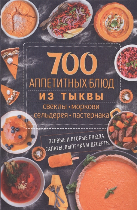 

700 аппетитных блюда из тыквы свеклы моркови сельдерея пастернака Первые и вторые блюда салаты выпечка и десерты