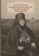 Cерафимо-Дивеевский монастырь и его первая игумения Мария (Ушакова): с приложением архивных документов, писем и воспоминаний Cерафимо-Дивеевский монастырь и его первая игумения Мария (Ушакова): с приложением архивных документов, писем и воспоминаний