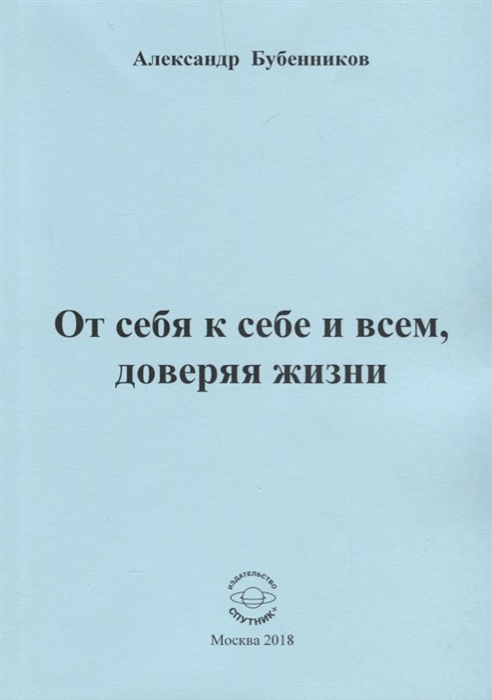 Бубенников А. - От себя к себе и всем доверяя жизни Стихи