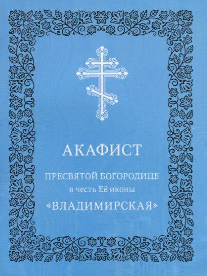 Акафист Пресвятой Богородице в честь Ее иконы Владимирская